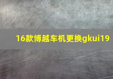 16款博越车机更换gkui19