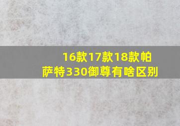 16款17款18款帕萨特330御尊有啥区别