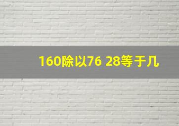 160除以76+28等于几