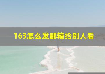 163怎么发邮箱给别人看