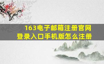 163电子邮箱注册官网登录入口手机版怎么注册