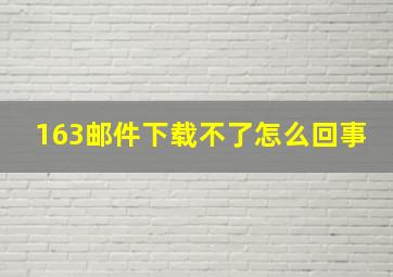 163邮件下载不了怎么回事