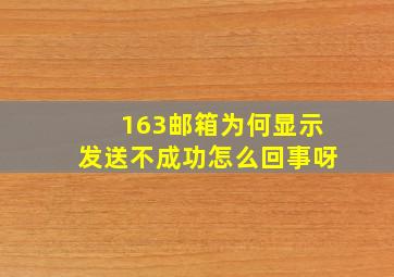 163邮箱为何显示发送不成功怎么回事呀