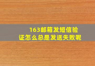 163邮箱发短信验证怎么总是发送失败呢