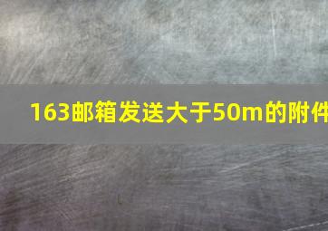 163邮箱发送大于50m的附件