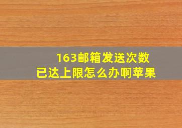 163邮箱发送次数已达上限怎么办啊苹果