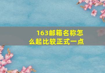 163邮箱名称怎么起比较正式一点