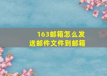 163邮箱怎么发送邮件文件到邮箱