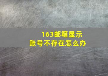 163邮箱显示账号不存在怎么办