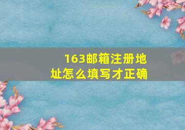 163邮箱注册地址怎么填写才正确