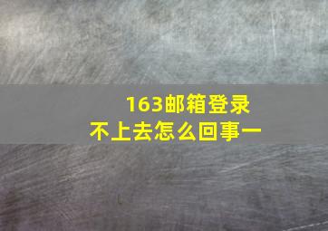 163邮箱登录不上去怎么回事一