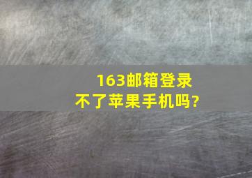 163邮箱登录不了苹果手机吗?