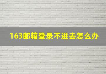 163邮箱登录不进去怎么办