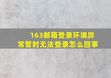 163邮箱登录环境异常暂时无法登录怎么回事