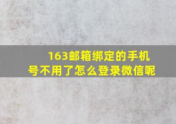 163邮箱绑定的手机号不用了怎么登录微信呢