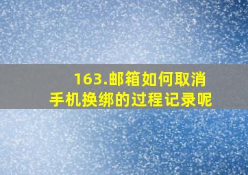 163.邮箱如何取消手机换绑的过程记录呢