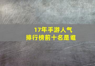 17年手游人气排行榜前十名是谁