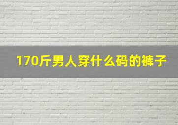 170斤男人穿什么码的裤子