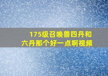 175级召唤兽四丹和六丹那个好一点啊视频