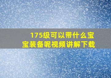 175级可以带什么宝宝装备呢视频讲解下载