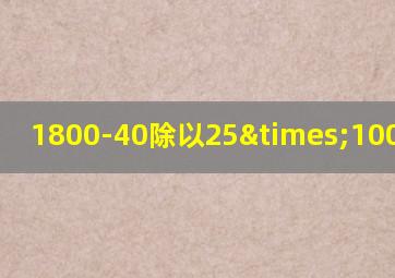 1800-40除以25×100等于几