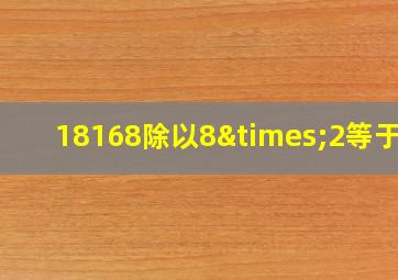 18168除以8×2等于几