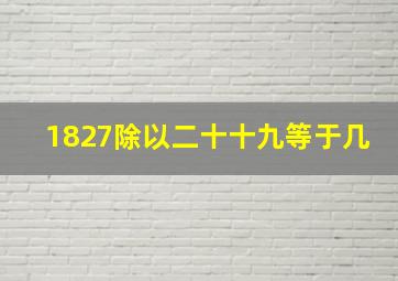 1827除以二十十九等于几