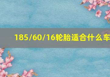 185/60/16轮胎适合什么车