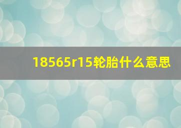 18565r15轮胎什么意思