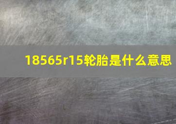 18565r15轮胎是什么意思