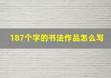 187个字的书法作品怎么写