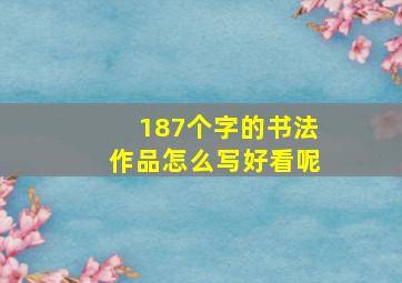 187个字的书法作品怎么写好看呢