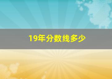 19年分数线多少