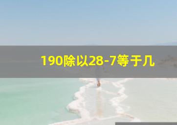 190除以28-7等于几