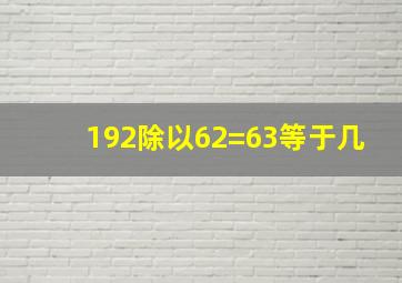 192除以62=63等于几