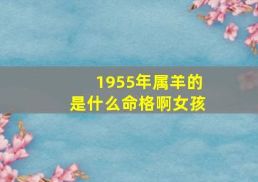 1955年属羊的是什么命格啊女孩