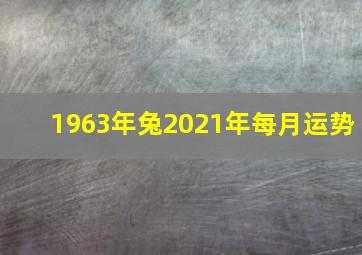 1963年兔2021年每月运势