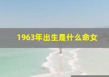 1963年出生是什么命女