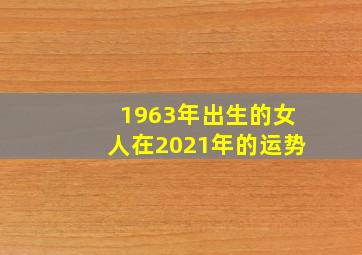 1963年出生的女人在2021年的运势