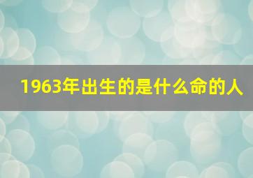 1963年出生的是什么命的人