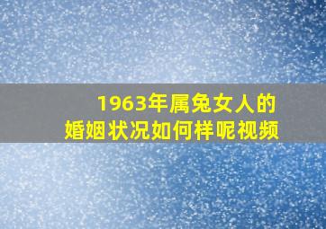 1963年属兔女人的婚姻状况如何样呢视频