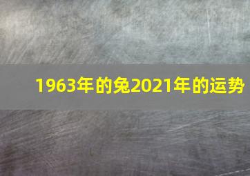 1963年的兔2021年的运势