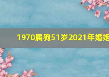 1970属狗51岁2021年婚姻