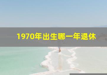 1970年出生哪一年退休