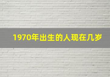 1970年出生的人现在几岁