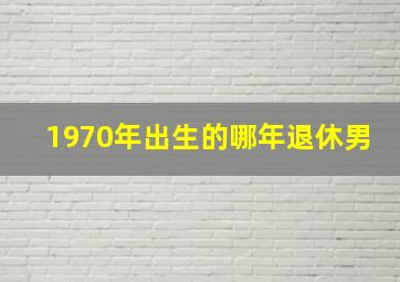 1970年出生的哪年退休男