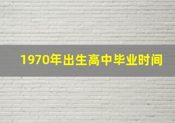 1970年出生高中毕业时间