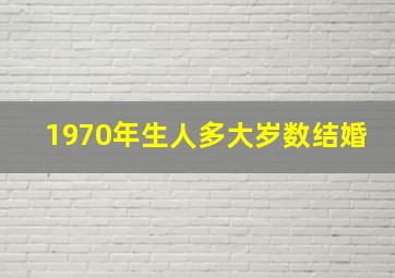 1970年生人多大岁数结婚