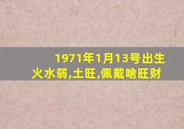 1971年1月13号出生火水弱,土旺,佩戴啥旺财