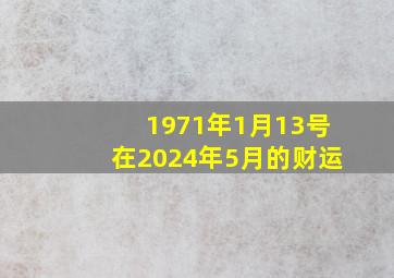 1971年1月13号在2024年5月的财运